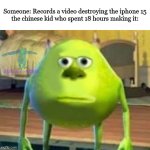 Monsters Inc | Someone: Records a video destroying the iphone 15
the chinese kid who spent 18 hours making it: | image tagged in monsters inc,memes,funny | made w/ Imgflip meme maker