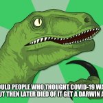 new philosoraptor | SHOULD PEOPLE WHO THOUGHT COVID-19 WAS A HOAX, BUT THEN LATER DIED OF IT GET A DARWIN AWARD? | image tagged in new philosoraptor | made w/ Imgflip meme maker