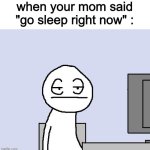 it's so annoying >:( | when your mom said "go sleep right now" : | image tagged in bored of this crap,bed | made w/ Imgflip meme maker