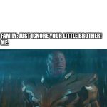 Family | FAMILY: JUST IGNORE YOUR LITTLE BROTHER!
ME: | image tagged in thanos impossible | made w/ Imgflip meme maker