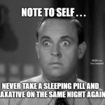 shocked face | NOTE TO SELF . . . MEMEs by Dan Campbell; NEVER TAKE A SLEEPING PILL AND A LAXATIVE ON THE SAME NIGHT AGAIN ! | image tagged in shocked face | made w/ Imgflip meme maker