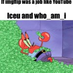 They would make buttloads of money if it was a real job | If imgflip was a job like YouTube; Iceu and who_am_i | image tagged in mr krabs money,memes,imgflip,relatable | made w/ Imgflip meme maker