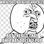 Cracking your knuckles be like... | WHEN YOU CRACK YOU KNUCKLES; BUT THERE'S THAT ONE THAT DOESN'T POP | image tagged in very angry troll,funny memes,nostalgia,viral meme | made w/ Imgflip meme maker