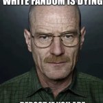 Walter white fandom is dying meme