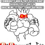 imgflip go W R E C C | THE ENTIRE IMGFLIP COMMUNITY WHEN THEY SEE A CRINGY SKIBIDI TOILET ONLY IN OHIO MEME (IT ISN'T FUNNY ANYMORE) | image tagged in bun bun goes wrecc | made w/ Imgflip meme maker