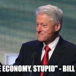 Economy | "IT'S THE ECONOMY, STUPID" - BILL CLINTON | image tagged in bill clinton so what | made w/ Imgflip meme maker