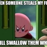 Pissed off Kirby | WHEN SOMEONE STEALS MY FOOD; I WILL SWALLOW THEM WHOLE | image tagged in pissed off kirby | made w/ Imgflip meme maker