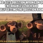 The billy and jock are different people | NERD: GETS QUESTION WRONG ON QUIZ
THE BRAINLESS JOCK AND BULLY GETTING THE QUESTION RIGHT: | image tagged in we are intellectually superior in every way | made w/ Imgflip meme maker