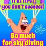 Life Lesson | If at first you don't succeed; So much for sky diving | image tagged in patrick parachuting,life lessons,that's life,memes,winning,losing | made w/ Imgflip meme maker