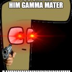 When you Call him gamma mater | YOU CALLED HIM GAMMA MATER; ALVINNNNNNNNNNNN!!!!! | image tagged in gamma mater | made w/ Imgflip meme maker