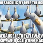 Seagulls Joke | WHY DO SEAGULLS FLY OVER THE OCEAN?"; "BECAUSE IF THEY FLEW OVER THE BAY, WE'D CALL THEM BAGELS". | image tagged in seagulls,dad joke,humor,funny | made w/ Imgflip meme maker