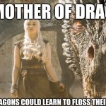 Floss your own teeth! | THE MOTHER OF DRAGONS; WISHES DRAGONS COULD LEARN TO FLOSS THEIR OWN TEETH | image tagged in mother of dragons,dental hygiene,flossing,memes,khaleesi,mom | made w/ Imgflip meme maker