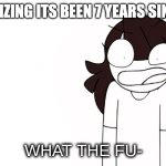 Jaiden Animations What the Fu- | ME REALIZING ITS BEEN 7 YEARS SINCE 2017 | image tagged in jaiden animations what the fu- | made w/ Imgflip meme maker