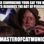 Art of Catmunitcation | BECAUSE CONVINCING YOUR CAT YOU HAVE THE BEST TREATS REQUIRES THE ART OF PERSUASION TOO! 🐾💬 #MASTEROFCATMUNICATION" | image tagged in force persuade h1z1 | made w/ Imgflip meme maker