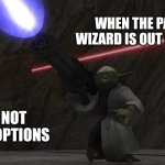 Yoda With Chaingun Starwars | WHEN THE PARTIES WIZARD IS OUT OF MAGIC; BUT NOT OUT OF OPTIONS | image tagged in yoda with chaingun starwars | made w/ Imgflip meme maker