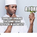 Protect yo kids | A FORK; TODDLERS LOOKING FOR SOMETHING TO STICK IN AN OUTLET | image tagged in chef looking at broccoli | made w/ Imgflip meme maker