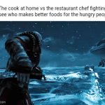 The cook at home vs the restaurant chef | The cook at home vs the restaurant chef fighting to see who makes better foods for the hungry people: | image tagged in gifs,cook,restaurant,chef,memes,blank white template | made w/ Imgflip video-to-gif maker