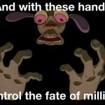 And With These Hands I Control The Fate Of Millions