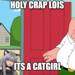 Holy crap Lois its x | HOLY CRAP LOIS; ITS A CATGIRL | image tagged in holy crap lois its x | made w/ Imgflip meme maker