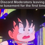New template I guess lol | Discord Moderators leaving the basement for the first time: | image tagged in you re a girl | made w/ Imgflip meme maker