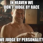 Good Omens meme | IN HEAVEN WE DON'T JUDGE BY RACE; WE JUDGE BY PERSONALITY | image tagged in john hamm smiling | made w/ Imgflip meme maker