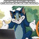 Tom and Jerry - Tom Who Knows HD | POV: YOU SUBMIT AN IMAGE TO YOUR OWN STREAM AND YOU GET A NOTIFICATION THAT A NEW IMAGES IS WAITING FOR PERMISSION SO YOU PERMIT YOU ACCEPT IT AND THEN YOU GET A NOTIFICATION THAT YOUR IMAGE WAS ACCEPTED: | image tagged in tom and jerry - tom who knows hd | made w/ Imgflip meme maker