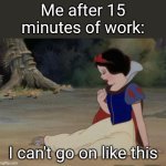 I can't go on | Me after 15 minutes of work:; I can't go on like this | image tagged in i can't go on,funny,memes,funny memes,meme,relatable | made w/ Imgflip meme maker