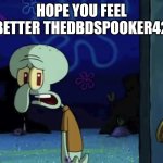 Goodbye hopeyoufeelbetter | HOPE YOU FEEL BETTER THEDBDSPOOKER42 | image tagged in squidward | made w/ Imgflip meme maker