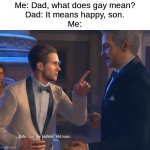 Cut the bullshit. | Me: Dad, what does gay mean?
Dad: It means happy, son.
Me: | image tagged in cut the bullshit,memes,funny | made w/ Imgflip meme maker