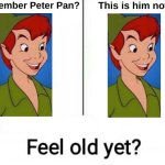 I'm not very creative with titles | Remember Peter Pan? This is him now. | image tagged in remember him | made w/ Imgflip meme maker