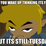 sooo annoying | WHEN YOU WAKE UP THINKING ITS FRIDAY; BUT ITS STILL TUESDAY | image tagged in frustrated link | made w/ Imgflip meme maker