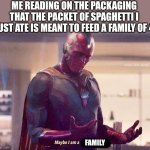 Serving suggestions....what a joke | ME READING ON THE PACKAGING THAT THE PACKET OF SPAGHETTI I JUST ATE IS MEANT TO FEED A FAMILY OF 4; FAMILY | image tagged in maybe i am a monster blank | made w/ Imgflip meme maker