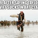 So true… | ME AFTER SAYING TAYLOR SWIFT SUCKS IN ART CLASS | image tagged in memes,jack sparrow being chased | made w/ Imgflip meme maker