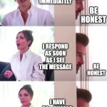 Slack Messages | I ALWAYS RESPOND ON SLACK IMMEDIATELY; BE HONEST; I RESPOND AS SOON AS I SEE THE MESSAGE; BE HONEST; I HAVE 50+ UNREAD MESSAGES EVERY DAY; THANK YOU | image tagged in victoria david beckham be honest | made w/ Imgflip meme maker