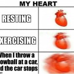 My Heart | When I throw a snowball at a car, and the car stops | image tagged in my heart | made w/ Imgflip meme maker