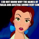 Belle wonders why the names of Australia and Austria sound very similar | I DO NOT KNOW WHY THE NAMES OF AUSTRALIA AND AUSTRIA SOUND VERY SIMILAR. | image tagged in confused belle | made w/ Imgflip meme maker