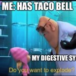 Do you want to explode? | ME: HAS TACO BELL; MY DIGESTIVE SYSTEM: | image tagged in do you want to explode | made w/ Imgflip meme maker