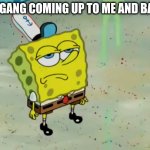 Nah... | FURRY GANG COMING UP TO ME AND BARKING | image tagged in spongebob not scared | made w/ Imgflip meme maker