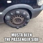 I find it hard to believe these all popped up during the last drive | MUSTA BEEN THE PASSENGER SIDE | image tagged in bubly tire | made w/ Imgflip meme maker