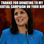 Nikki Haley | THANKS FOR DONATING TO MY PRESIDENTIAL CAMPAIGN ON YOUR BIRTHDAY | image tagged in nikki haley | made w/ Imgflip meme maker