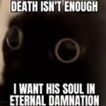 I want his soul eternal damnation meme