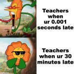 Yelling sunflower fixed textboxes | Teachers when ur 0.001 seconds late; Teachers when ur 30 minutes late | image tagged in yelling sunflower fixed textboxes,funny memes,lol so funny | made w/ Imgflip meme maker