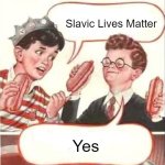 Two Wieners | Slavic Lives Matter; Yes | image tagged in two wieners,slavic | made w/ Imgflip meme maker