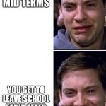 True story | YOU HAVE TO TAKE MID TERMS; YOU GET TO LEAVE SCHOOL EARLY AFTER THE MID TERMS | image tagged in peter parker cry vs laugh | made w/ Imgflip meme maker