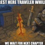 Rest here traveler while we Wait for next chapter | REST HERE TRAVELER WHILE; WE WAIT FOR NEXT CHAPTER | image tagged in rest here weary traveller | made w/ Imgflip meme maker