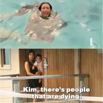 Kim there's people that are dying