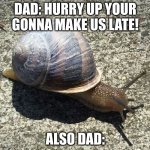 Slow as a snail... | DAD: HURRY UP YOUR GONNA MAKE US LATE! ALSO DAD: | image tagged in slow as a snail | made w/ Imgflip meme maker