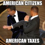 eeeee | AMERICAN CITIZENS; AMERICAN TAXES | image tagged in will smith punching chris rock | made w/ Imgflip meme maker