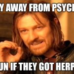 One Does Not Simply | STAY AWAY FROM PSYCHOS; MED. FACTS; RUN IF THEY GOT HERPES | image tagged in memes,one does not simply | made w/ Imgflip meme maker