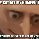 R.I.P | MY CAT ATE MY HOMEWORK; AND THEN MY SCIENCE PROJECT ATE MY CAT... | image tagged in oh no gru,lol | made w/ Imgflip meme maker